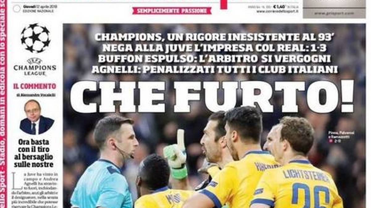 CORRIERE DELLO SPORT: "Was für ein Diebstahl! Die Champions League löst sich für Juve wegen eines äußerst umstrittenen Elfmeters in Luft auf. Die Ungerechtigkeit könnte nicht größer sein. So ist es einfach schrecklich. Eine absolute Ungerechtigkeit. Juve siegt auf dem Spielfeld und Klubchef Andrea Agnelli gewinnt außerhalb des Stadions, indem er den Schiedsrichter schwer belastet. Die Champions League erlebt seinen unglaublichsten Abend"